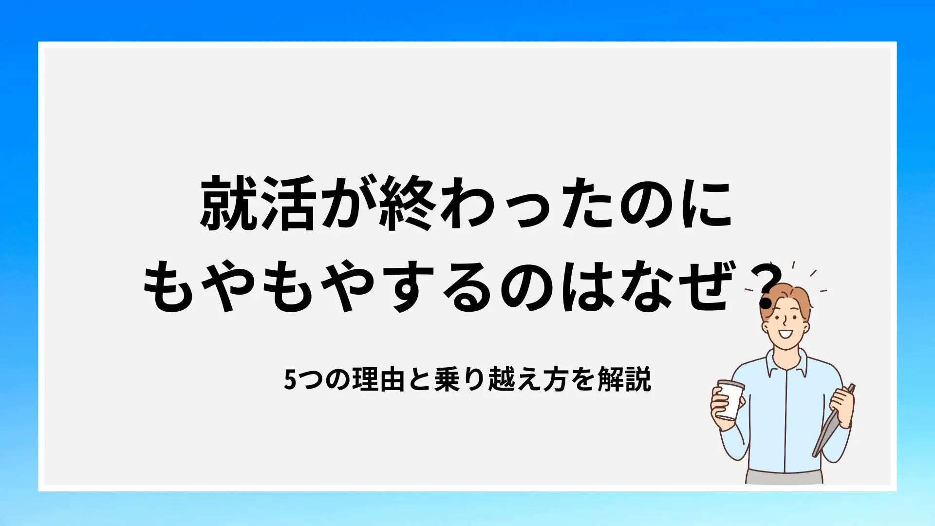 就活が終わったのにもやもやするのはなぜ？5つの理由と乗り越え方を解説のイメージ
