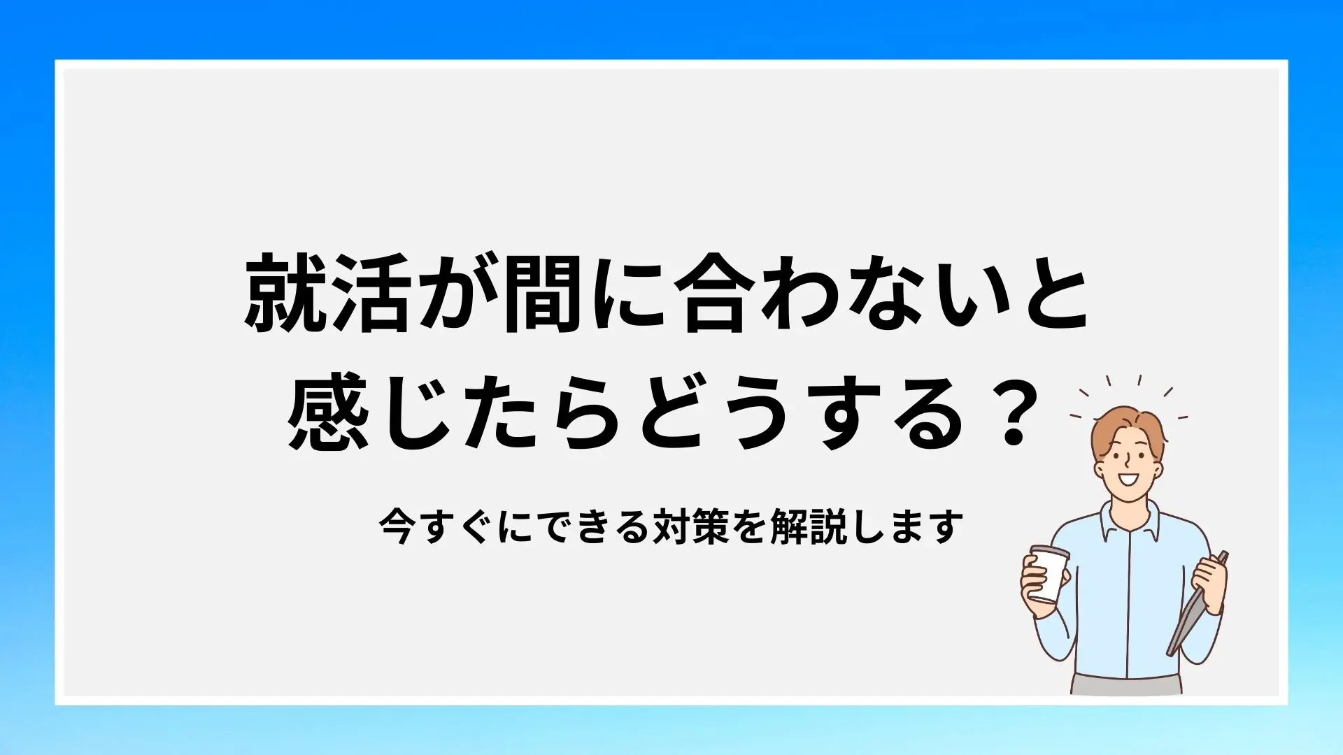 就活が間に合わないと感じたらどうする？今すぐにできる対策を解説しますのイメージ
