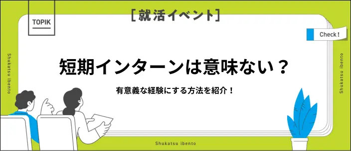 短期インターンは意味ない？参加のメリット・デメリットや就活での活かし方