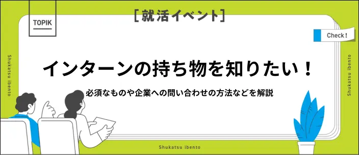 インターンに必要な持ち物リストを紹介！就活によくある悩みと対策も解説